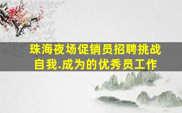 珠海夜场促销员招聘挑战自我.成为的优秀员工作